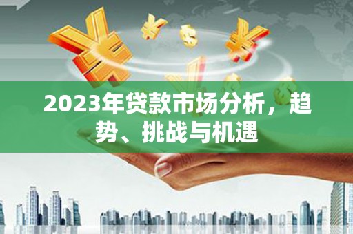 石鼓2023年贷款市场分析，趋势、挑战与机遇