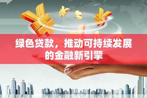 兴山绿色贷款，推动可持续发展的金融新引擎