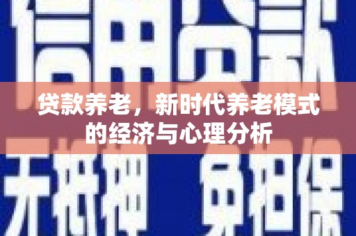 荔城贷款养老，新时代养老模式的经济与心理分析