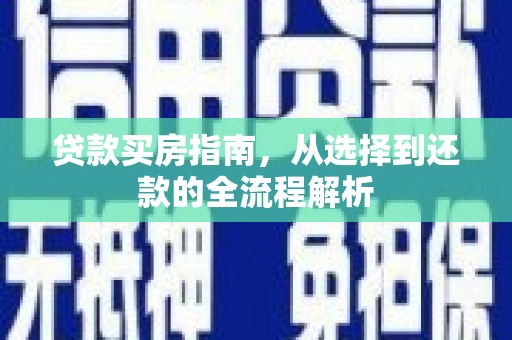 宛城贷款买房指南，从选择到还款的全流程解析