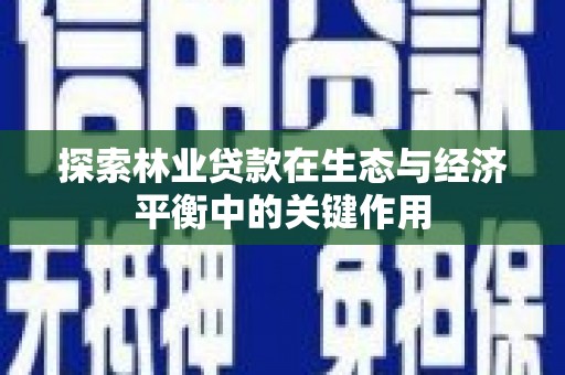 唐县探索林业贷款在生态与经济平衡中的关键作用