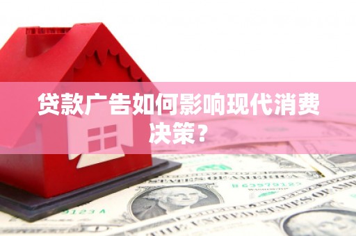 琼结贷款广告如何影响现代消费决策？