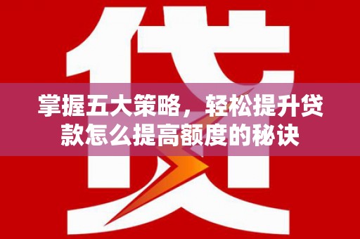 宾川掌握五大策略，轻松提升贷款怎么提高额度的秘诀
