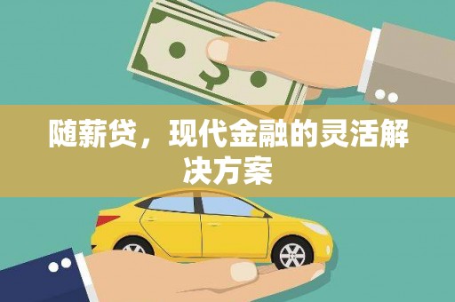德宏随薪贷，现代金融的灵活解决方案