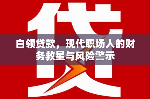 兴山白领贷款，现代职场人的财务救星与风险警示