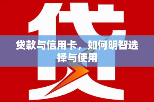 溪口贷款与信用卡，如何明智选择与使用