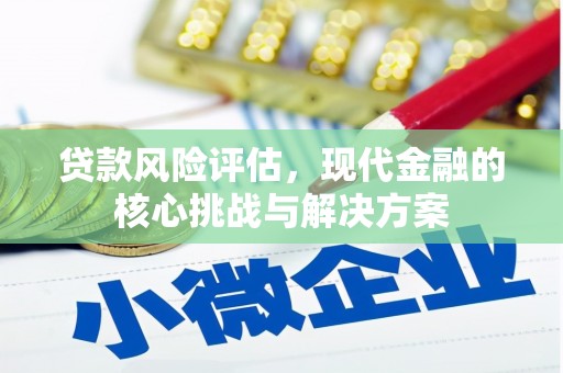 水富贷款风险评估，现代金融的核心挑战与解决方案