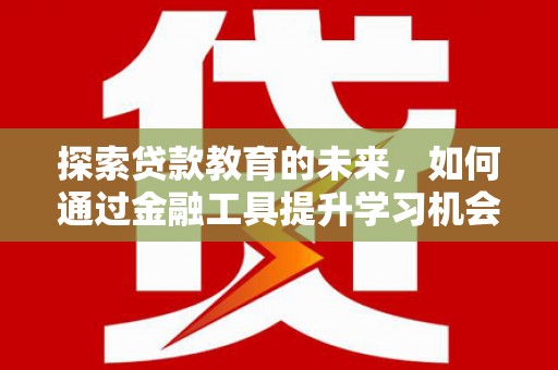 安定探索贷款教育的未来，如何通过金融工具提升学习机会