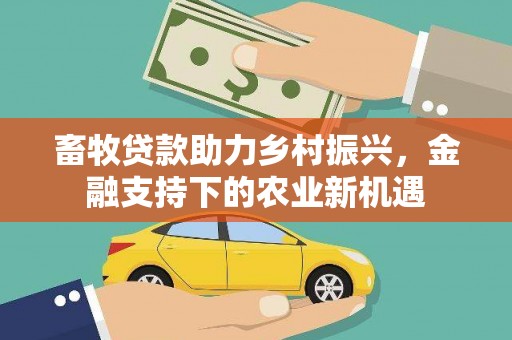 安仁畜牧贷款助力乡村振兴，金融支持下的农业新机遇