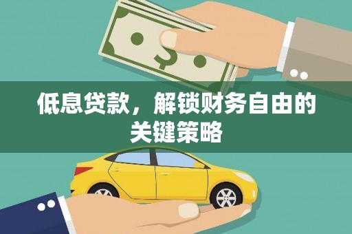 祁县低息贷款，解锁财务自由的关键策略
