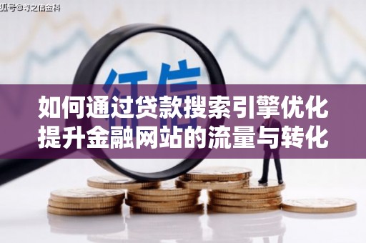 莫旗如何通过贷款搜索引擎优化提升金融网站的流量与转化率