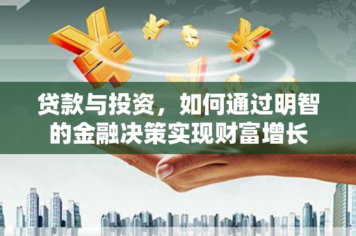 明溪贷款与投资，如何通过明智的金融决策实现财富增长