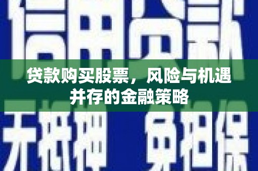 清流贷款购买股票，风险与机遇并存的金融策略