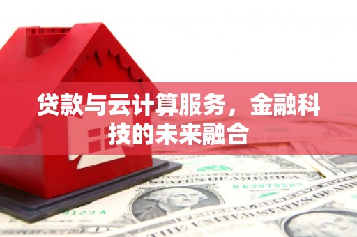 贺州贷款与云计算服务，金融科技的未来融合