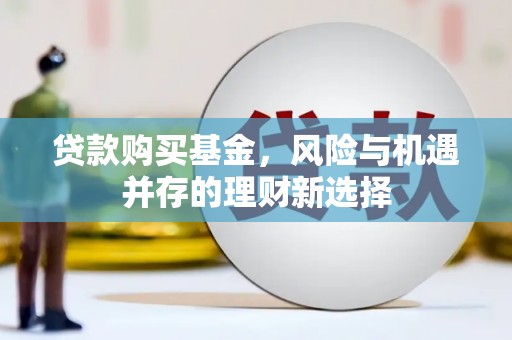 沂源贷款购买基金，风险与机遇并存的理财新选择