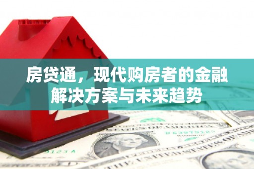 化州房贷通，现代购房者的金融解决方案与未来趋势
