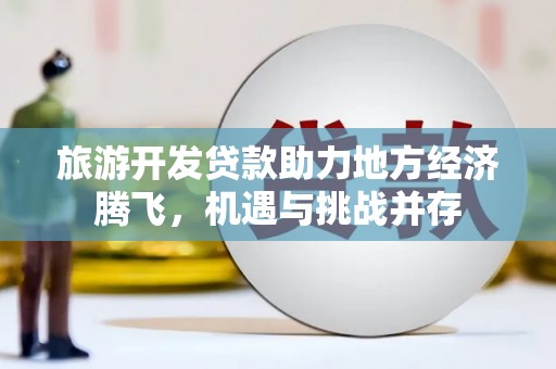 光泽旅游开发贷款助力地方经济腾飞，机遇与挑战并存