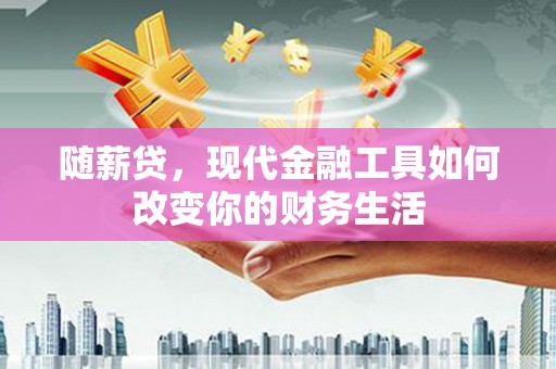 芦竹随薪贷，现代金融工具如何改变你的财务生活