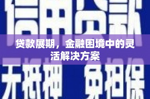 广汉贷款展期，金融困境中的灵活解决方案