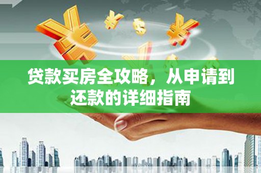 代县贷款买房全攻略，从申请到还款的详细指南