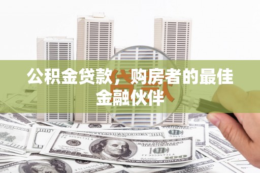 莎车公积金贷款，购房者的最佳金融伙伴