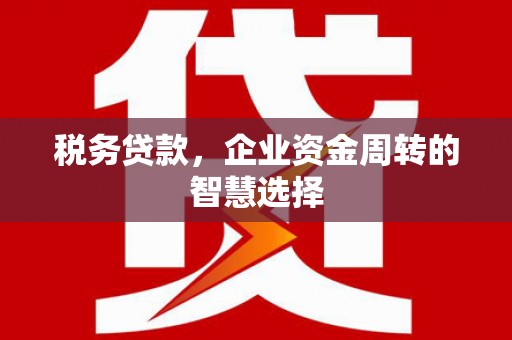 康马税务贷款，企业资金周转的智慧选择