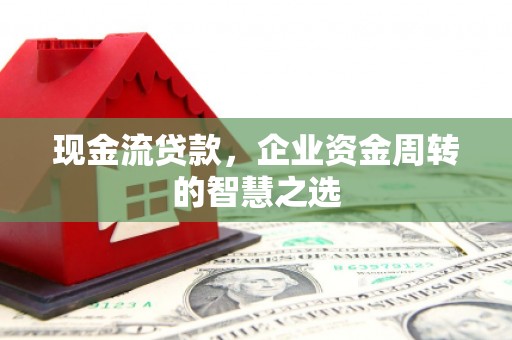 竹东现金流贷款，企业资金周转的智慧之选