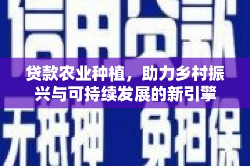 荔浦贷款农业种植，助力乡村振兴与可持续发展的新引擎