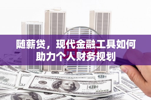古镇随薪贷，现代金融工具如何助力个人财务规划