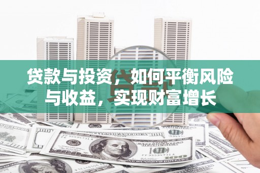 泗阳贷款与投资，如何平衡风险与收益，实现财富增长