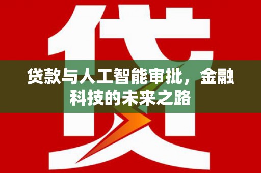 清远贷款与人工智能审批，金融科技的未来之路