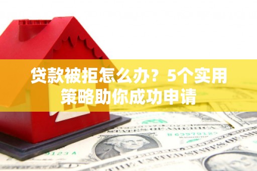 静宁贷款被拒怎么办？5个实用策略助你成功申请