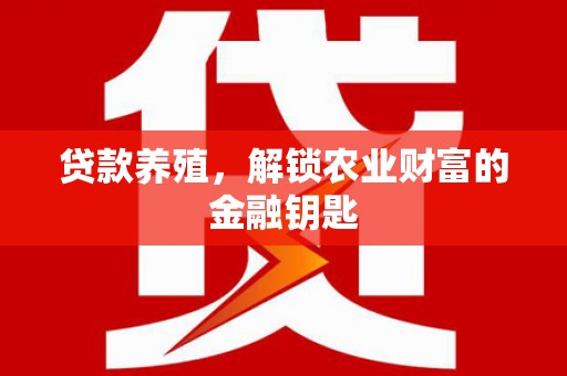 长兴贷款养殖，解锁农业财富的金融钥匙