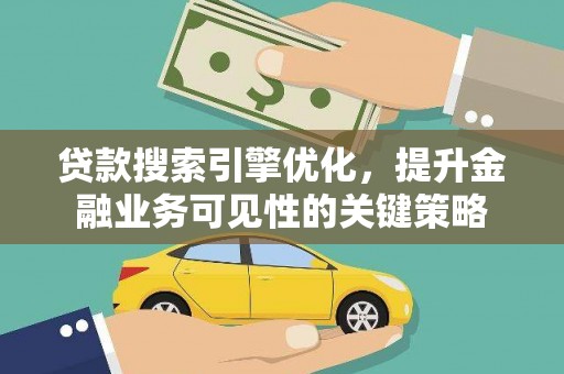 达孜贷款搜索引擎优化，提升金融业务可见性的关键策略