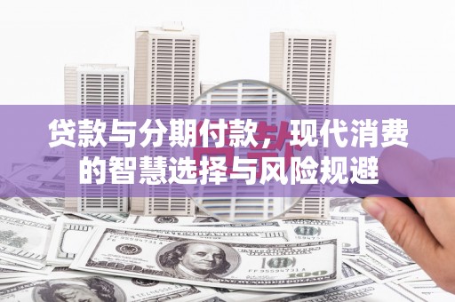 米东贷款与分期付款，现代消费的智慧选择与风险规避