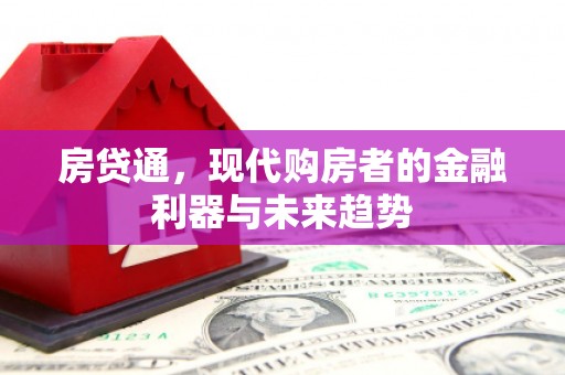 太保房贷通，现代购房者的金融利器与未来趋势