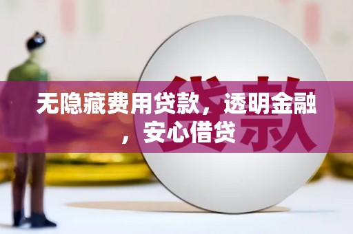 同德无隐藏费用贷款，透明金融，安心借贷