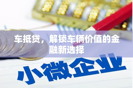 开平车抵贷，解锁车辆价值的金融新选择
