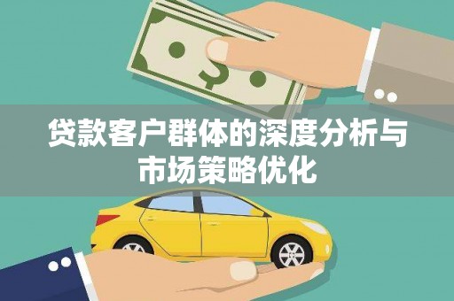 潜江贷款客户群体的深度分析与市场策略优化