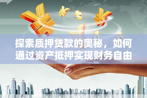塘厦探索质押贷款的奥秘，如何通过资产抵押实现财务自由