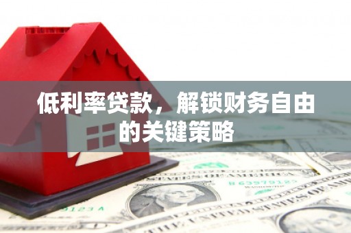 杭锦旗低利率贷款，解锁财务自由的关键策略