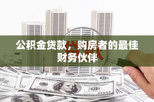 东兰公积金贷款，购房者的最佳财务伙伴