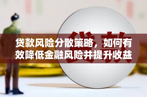 广宗贷款风险分散策略，如何有效降低金融风险并提升收益