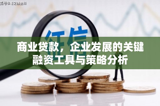门头沟商业贷款，企业发展的关键融资工具与策略分析