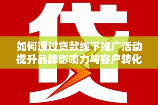 乐清如何通过贷款线下推广活动提升品牌影响力与客户转化率