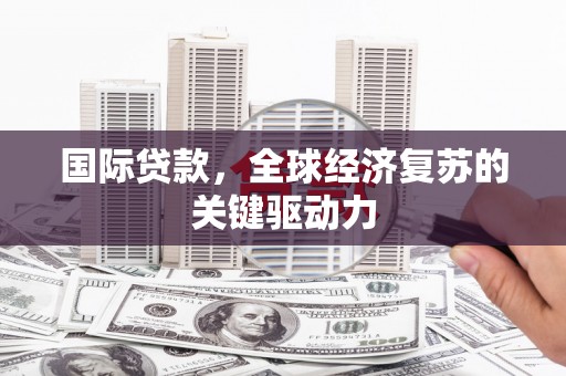 米脂国际贷款，全球经济复苏的关键驱动力