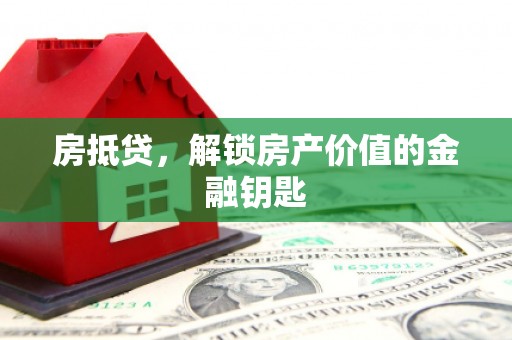 美兰房抵贷，解锁房产价值的金融钥匙