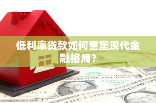 定襄低利率贷款如何重塑现代金融格局？