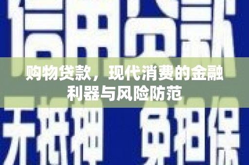 修水购物贷款，现代消费的金融利器与风险防范