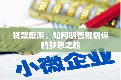 当涂贷款旅游，如何明智规划你的梦想之旅